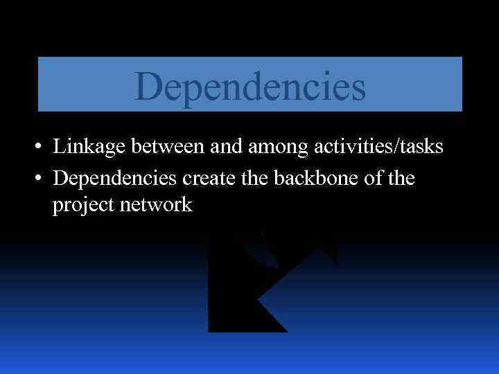 Dependencies • Linkage between and among activities/tasks • Dependencies create the backbone of the