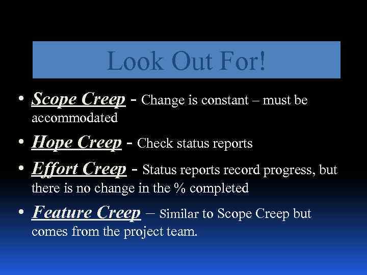 Look Out For! • Scope Creep - Change is constant – must be accommodated