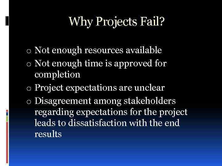 Why Projects Fail? o Not enough resources available o Not enough time is approved