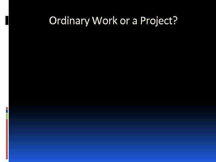 Ordinary Work or a Project? 