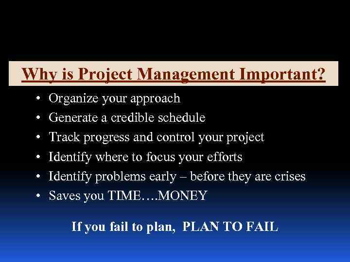 Why is Project Management Important? • • • Organize your approach Generate a credible