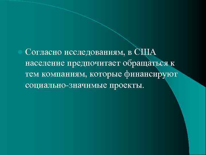 l Согласно исследованиям, в США население предпочитает обращаться к тем компаниям, которые финансируют социально-значимые