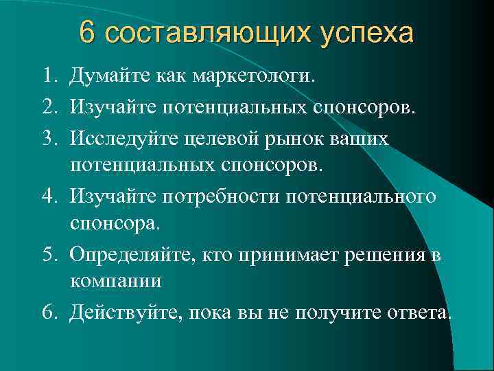 6 составляющих успеха 1. Думайте как маркетологи. 2. Изучайте потенциальных спонсоров. 3. Исследуйте целевой