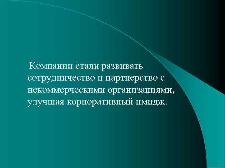  Компании стали развивать сотрудничество и партнерство с некоммерческими организациями, улучшая корпоративный имидж. 