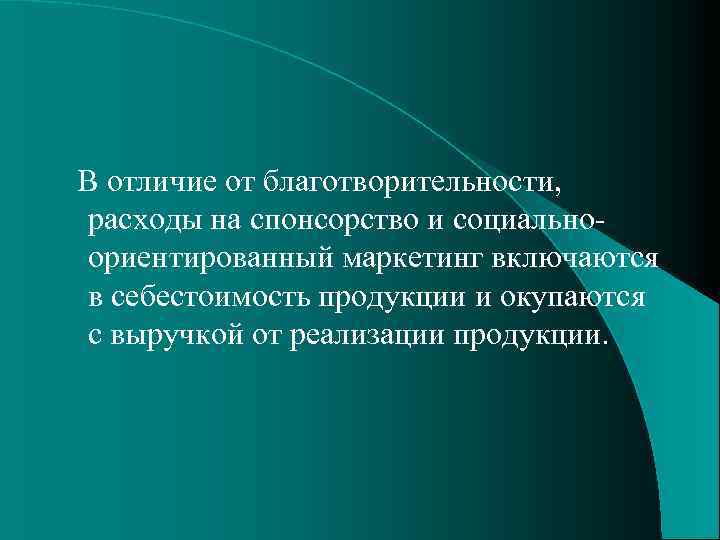  В отличие от благотворительности, расходы на спонсорство и социальноориентированный маркетинг включаются в себестоимость