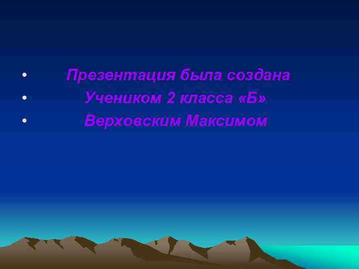  • • • Презентация была создана Учеником 2 класса «Б» Верховским Максимом 