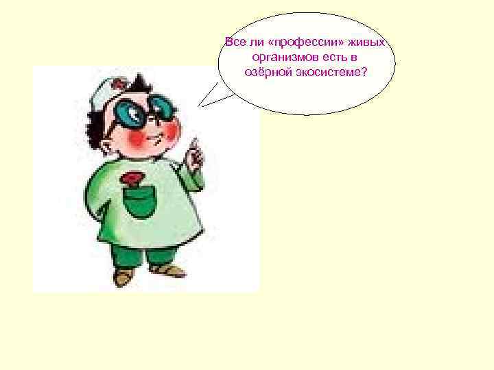 Все ли «профессии» живых организмов есть в озёрной экосистеме? 