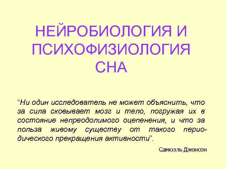 НЕЙРОБИОЛОГИЯ И ПСИХОФИЗИОЛОГИЯ СНА “Ни один исследователь не может объяснить, что за сила сковывает