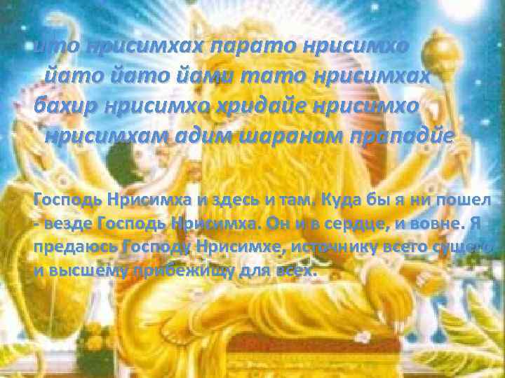 ито нрисимхах парато нрисимхо йато йами тато нрисимхах бахир нрисимхо хридайе нрисимхо нрисимхам адим