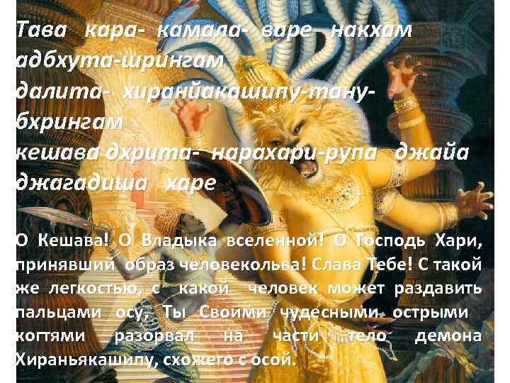 Тава кара- камала- варе накхам адбхута-шрингам далита- хиранйакашипу-танубхрингам кешава дхрита- нарахари-рупа джайа джагадиша харе