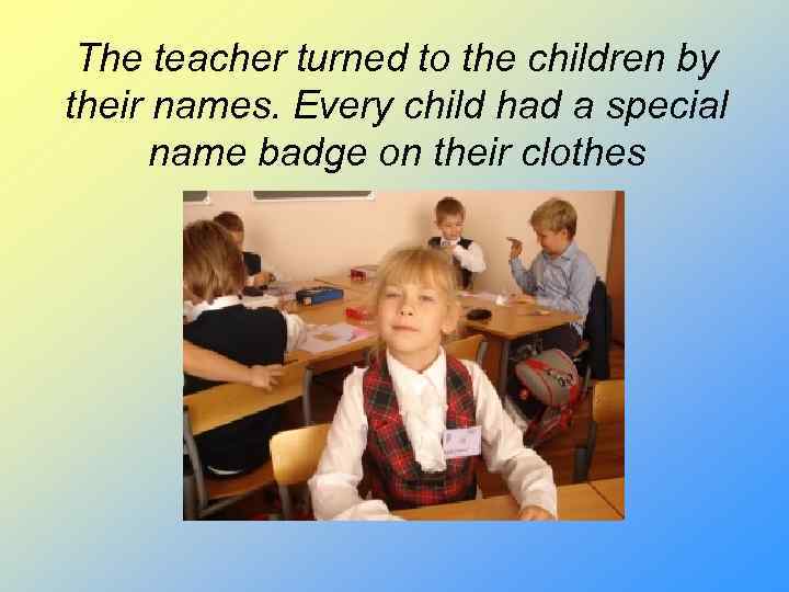 The teacher turned to the children by their names. Every child had a special