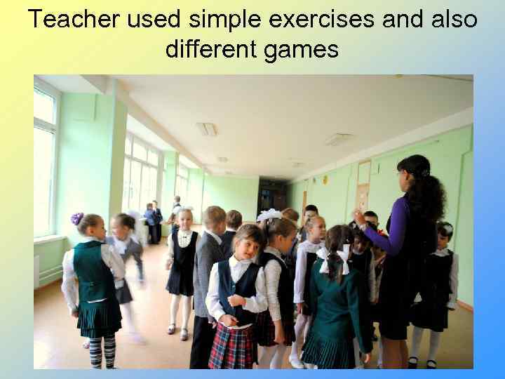 Teacher used simple exercises and also different games 