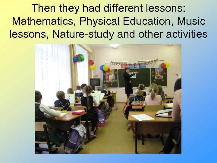 Then they had different lessons: Mathematics, Physical Education, Music lessons, Nature-study and other activities