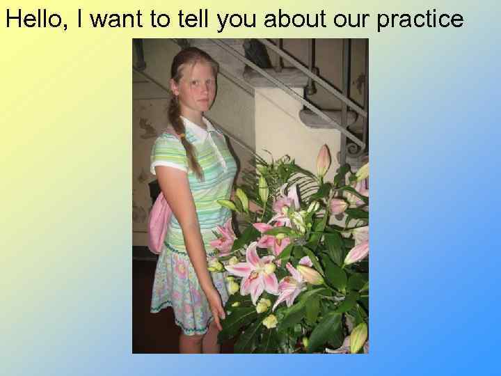 Hello, I want to tell you about our practice 