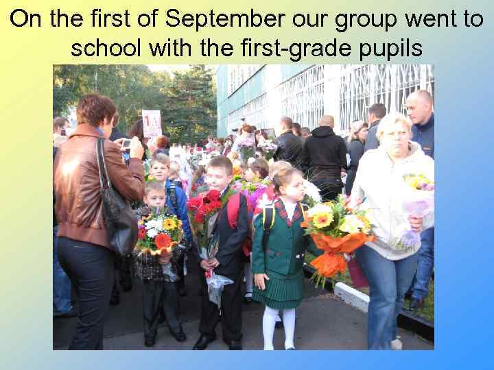 On the first of September our group went to school with the first-grade pupils