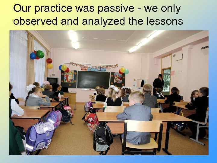 Our practice was passive - we only observed analyzed the lessons 