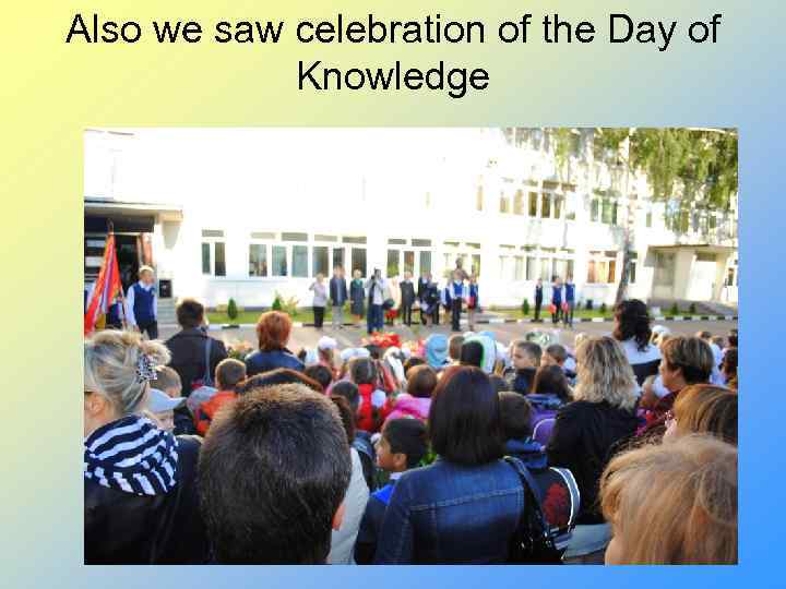 Also we saw celebration of the Day of Knowledge 