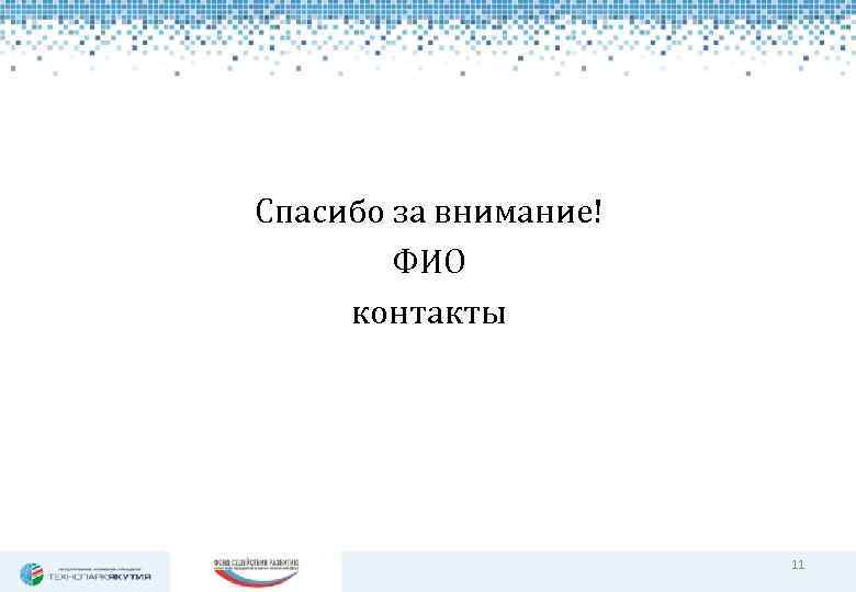 Спасибо за внимание! ФИО контакты 11 