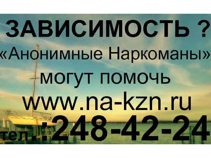 ЗАВИСИМОСТЬ ? «Анонимные Наркоманы» могут помочь www. na-kzn. ru тел . : 248 -42