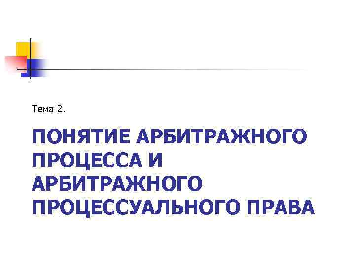 Тема 2. ПОНЯТИЕ АРБИТРАЖНОГО ПРОЦЕССА И АРБИТРАЖНОГО ПРОЦЕССУАЛЬНОГО ПРАВА 