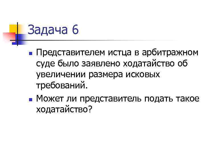 Задача 6 n n Представителем истца в арбитражном суде было заявлено ходатайство об увеличении