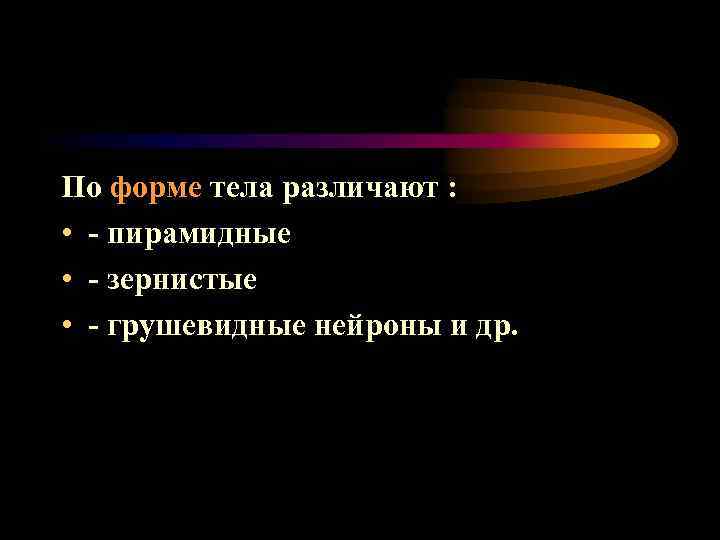 По форме тела различают : • - пирамидные • - зернистые • - грушевидные