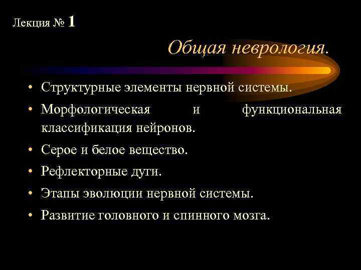 Лекция № 1 Общая неврология. • Структурные элементы нервной системы. • Морфологическая и классификация