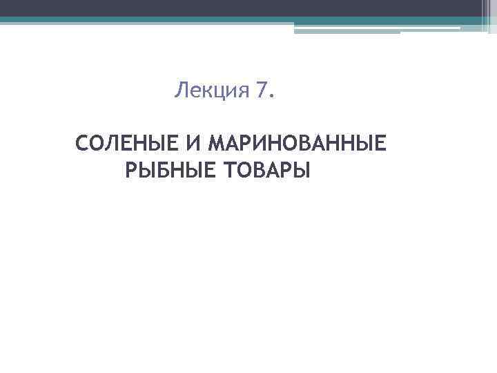 Лекция 7. СОЛЕНЫЕ И МАРИНОВАННЫЕ РЫБНЫЕ ТОВАРЫ 