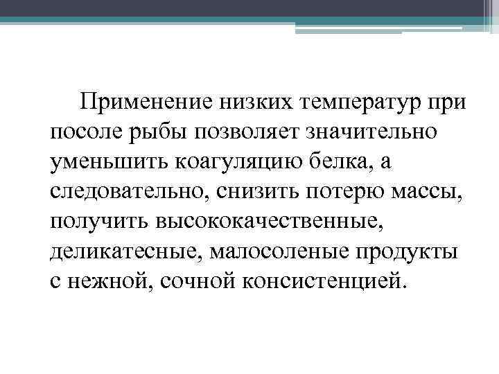 Применение низких температур при посоле рыбы позволяет значительно уменьшить коагуляцию белка, а следовательно, снизить