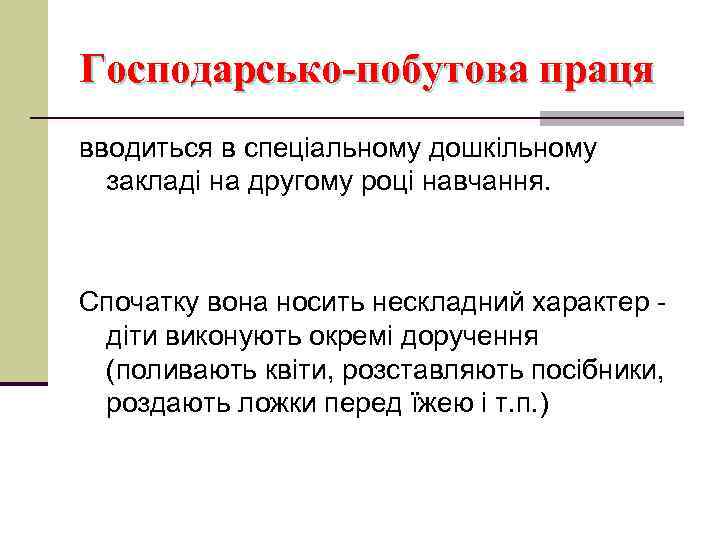 Господарсько-побутова праця вводиться в спеціальному дошкільному закладі на другому році навчання. Спочатку вона носить