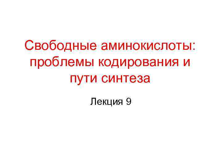 Свободные аминокислоты: проблемы кодирования и пути синтеза Лекция 9 
