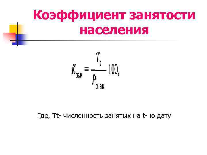 Коэффициент занятости населения Где, Тt- численность занятых на t- ю дату 