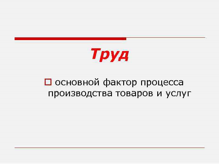 Труд o основной фактор процесса производства товаров и услуг 