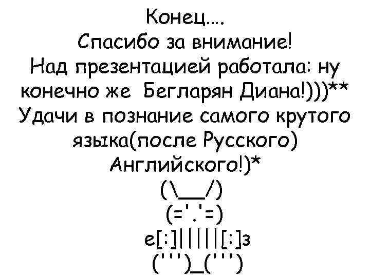 Конец…. Спасибо за внимание! Над презентацией работала: ну конечно же Бегларян Диана!)))** Удачи в