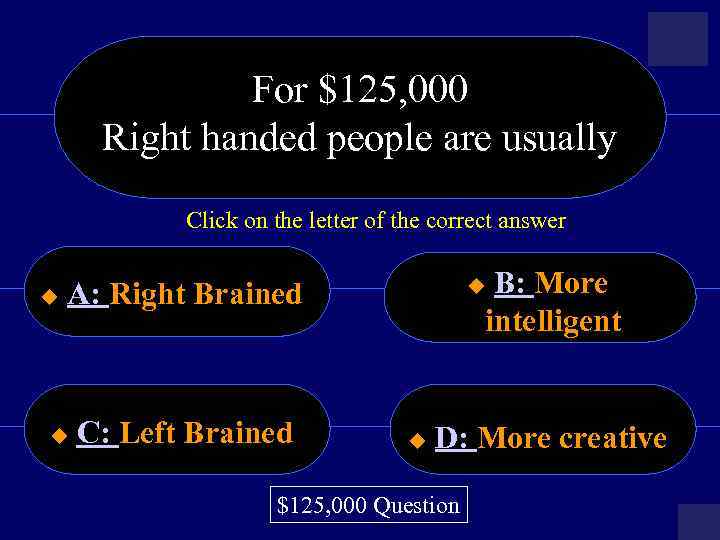 For $125, 000 Right handed people are usually Click on the letter of the