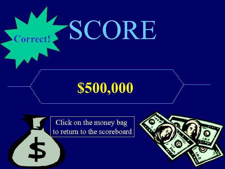 Correct! SCORE $500, 000 Click on the money bag to return to the scoreboard