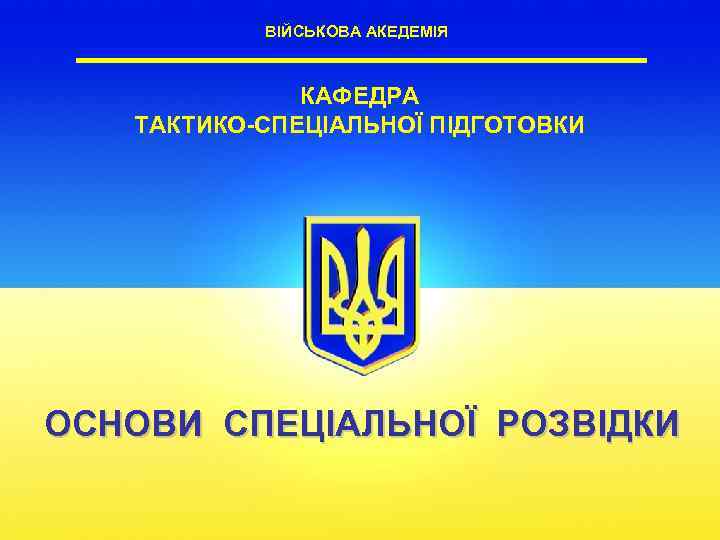 ВІЙСЬКОВА АКЕДЕМІЯ КАФЕДРА ТАКТИКО-СПЕЦІАЛЬНОЇ ПІДГОТОВКИ ОСНОВИ СПЕЦІАЛЬНОЇ РОЗВІДКИ 