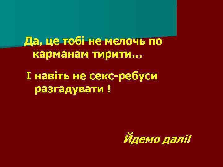 Да, це тобі не мєлочь по карманам тирити… І навіть не секс-ребуси разгадувати !