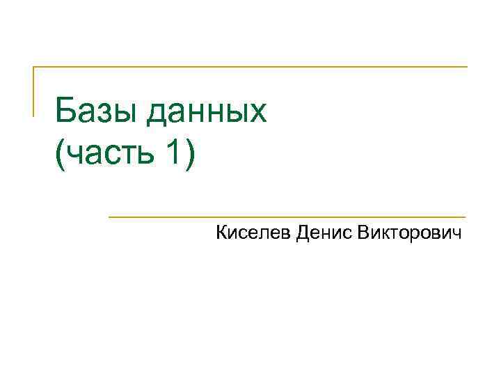 Базы данных (часть 1) Киселев Денис Викторович 