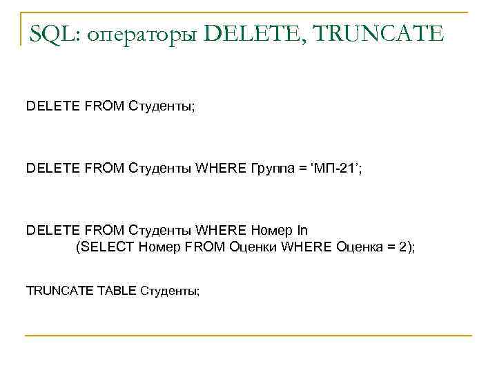 SQL: операторы DELETE, TRUNCATE DELETE FROM Студенты; DELETE FROM Студенты WHERE Группа = ‘МП-21’;