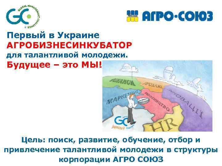 Первый в Украине АГРОБИЗНЕСИНКУБАТОР для талантливой молодежи. Будущее – это МЫ! Цель: поиск, развитие,