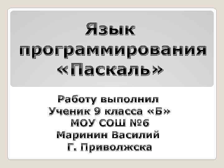 Язык программирования «Паскаль» Работу выполнил Ученик 9 класса «Б» МОУ СОШ № 6 Маринин