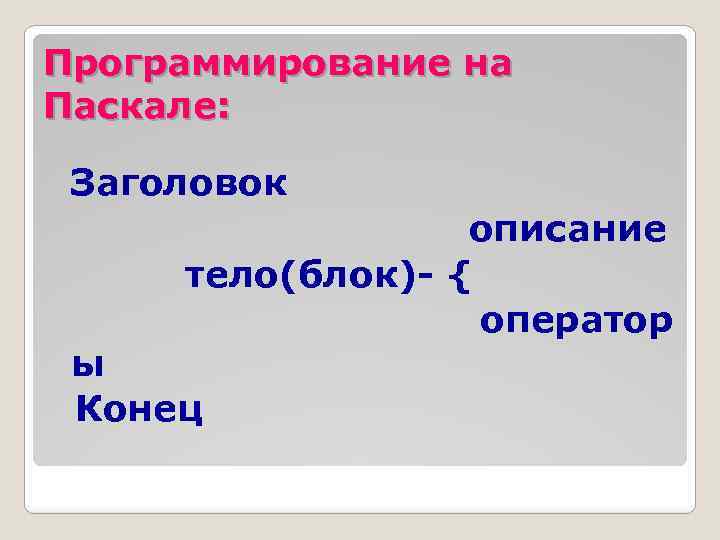 Программирование на Паскале: Заголовок описание тело(блок)- { оператор ы Конец 