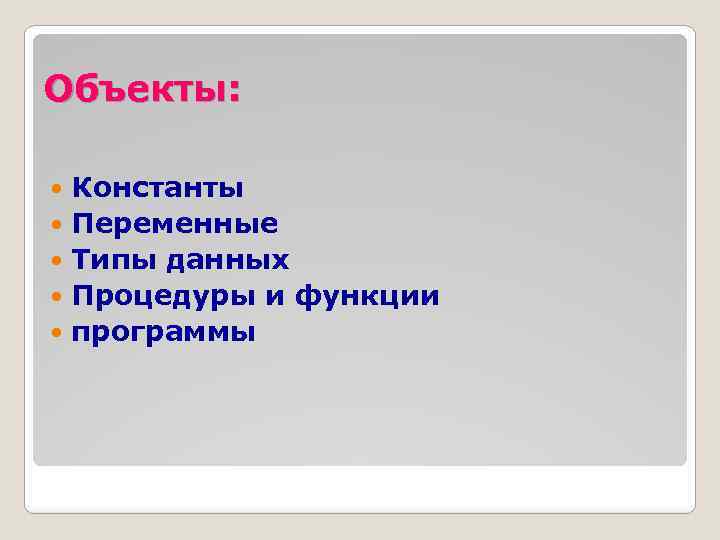 Объекты: Константы Переменные Типы данных Процедуры и функции программы 