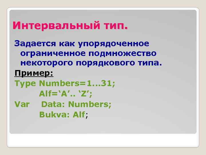 Интервальный тип. Задается как упорядоченное ограниченное подмножество некоторого порядкового типа. Пример: Type Numbers=1. .