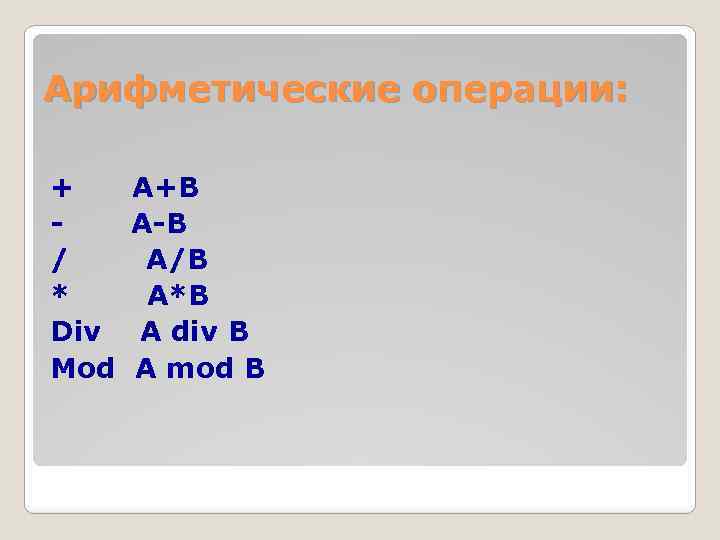 Арифметические операции: + / * Div Mod A+B A-B A/B A*B A div B