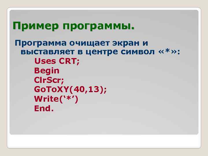 Пример программы. Программа очищает экран и выставляет в центре символ «*» : Uses CRT;