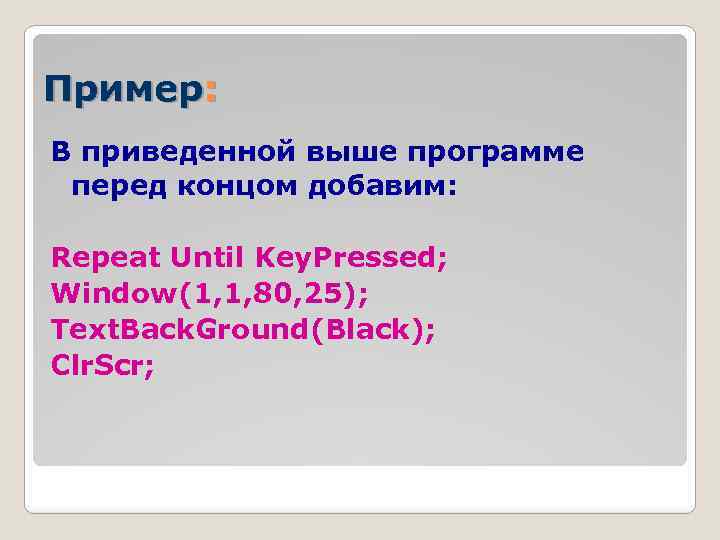 Пример: В приведенной выше программе перед концом добавим: Repeat Until Key. Pressed; Window(1, 1,