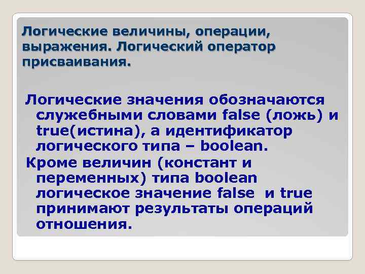 Логические величины, операции, выражения. Логический оператор присваивания. Логические значения обозначаются служебными словами false (ложь)