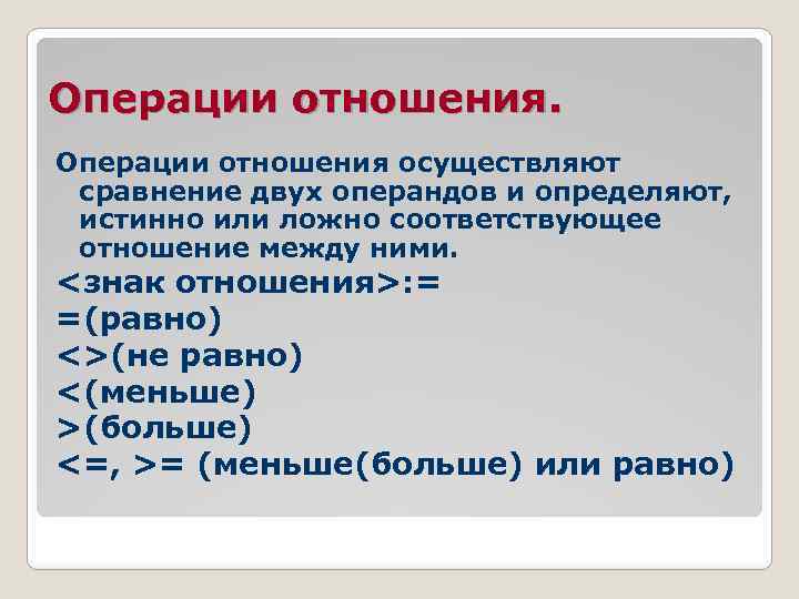 Операции отношения осуществляют сравнение двух операндов и определяют, истинно или ложно соответствующее отношение между